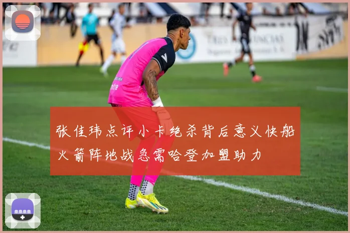 张佳玮点评小卡绝杀背后意义快船火箭阵地战急需哈登加盟助力