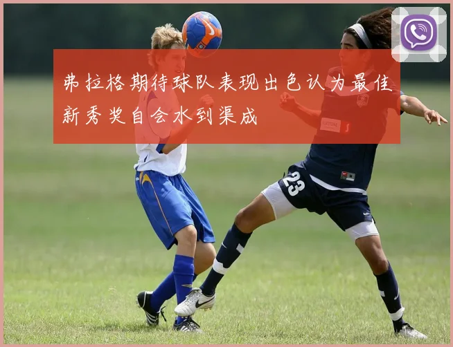 弗拉格期待球队表现出色认为最佳新秀奖自会水到渠成