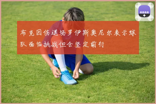 布克因伤退场罗伊斯奥尼尔表示球队面临挑战但会坚定前行