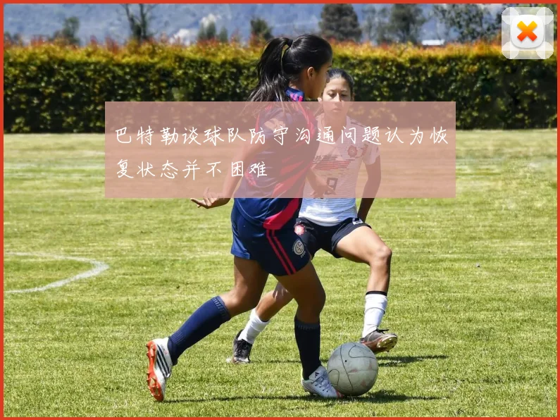 巴特勒谈球队防守沟通问题认为恢复状态并不困难