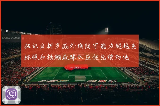 拓记分析罗威外线防守能力超越克林根和杨瀚森球队应优先续约他