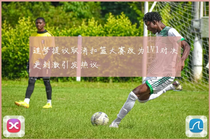 追梦提议取消扣篮大赛改为1V1对决更刺激引发热议
