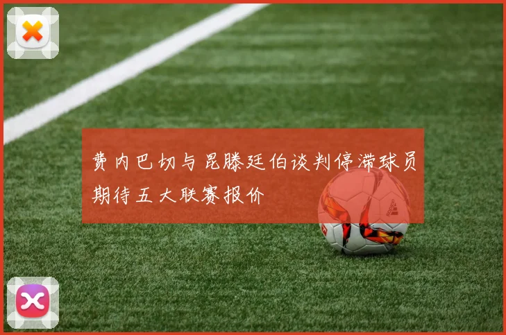 费内巴切与昆滕廷伯谈判停滞球员期待五大联赛报价