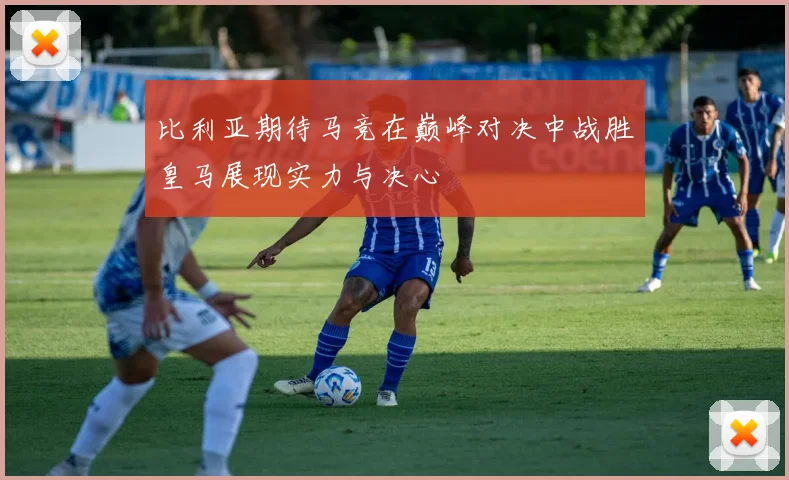 比利亚期待马竞在巅峰对决中战胜皇马展现实力与决心