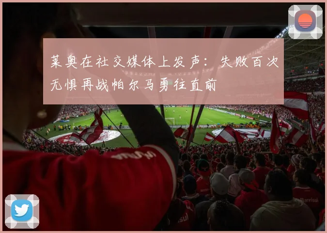 莱奥在社交媒体上发声：失败百次无惧再战帕尔马勇往直前