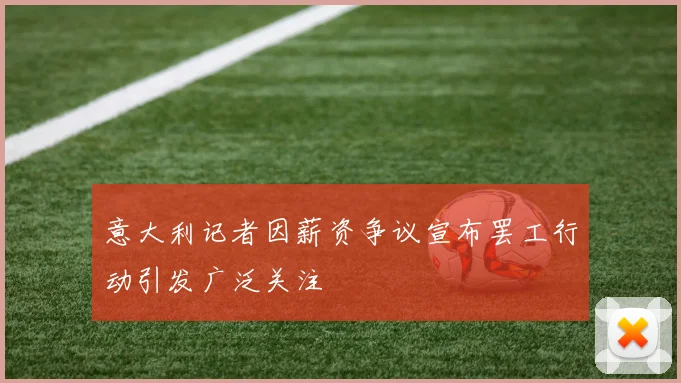 意大利记者因薪资争议宣布罢工行动引发广泛关注