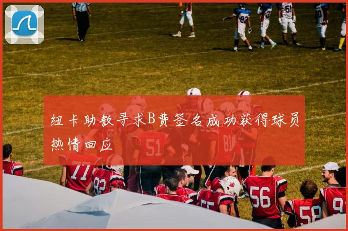 纽卡助教寻求B费签名成功获得球员热情回应