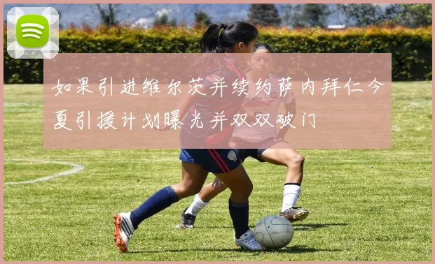 如果引进维尔茨并续约萨内拜仁今夏引援计划曝光并双双破门