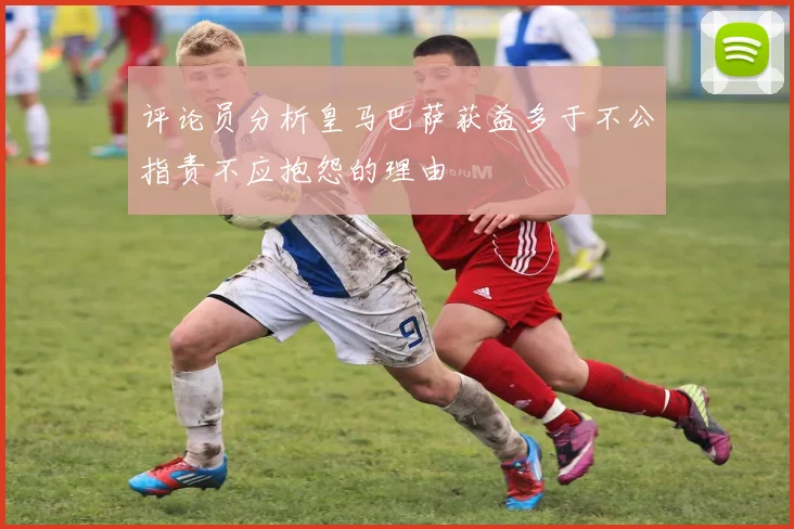评论员分析皇马巴萨获益多于不公指责不应抱怨的理由