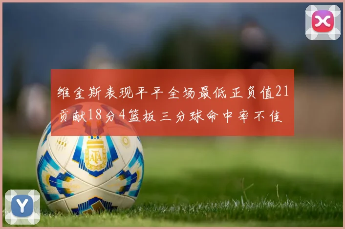 维金斯表现平平全场最低正负值21贡献18分4篮板三分球命中率不佳