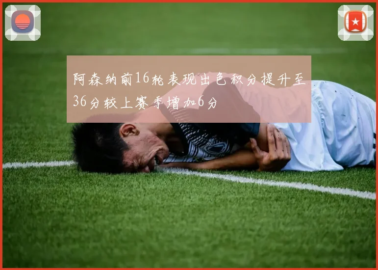 阿森纳前16轮表现出色积分提升至36分较上赛季增加6分
