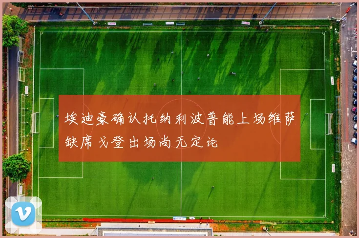 埃迪豪确认托纳利波普能上场维萨缺席戈登出场尚无定论