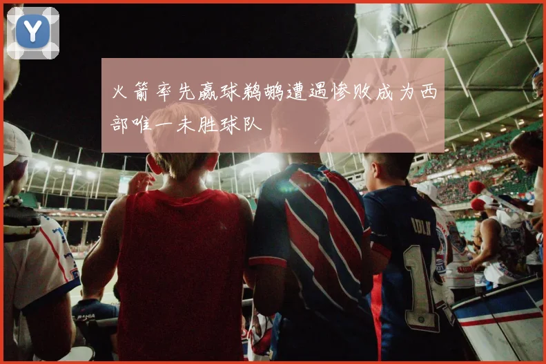 火箭率先赢球鹈鹕遭遇惨败成为西部唯一未胜球队