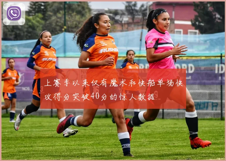 上赛季以来仅有魔术和快船单场快攻得分突破40分的惊人数据