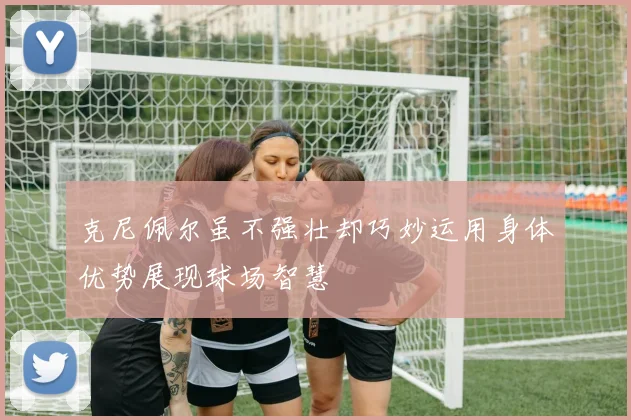克尼佩尔虽不强壮却巧妙运用身体优势展现球场智慧